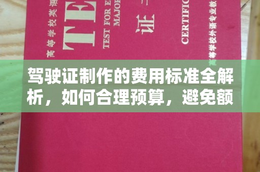 天柱驾驶证制作的费用标准全解析，如何合理预算，避免额外支出